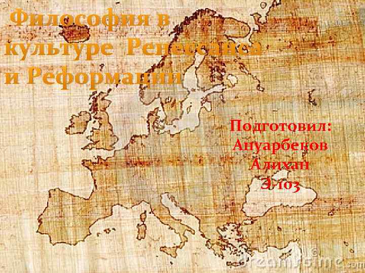 Философия в культуре Ренессанса и Реформации Подготовил: Ануарбеков Алихан Э-103 