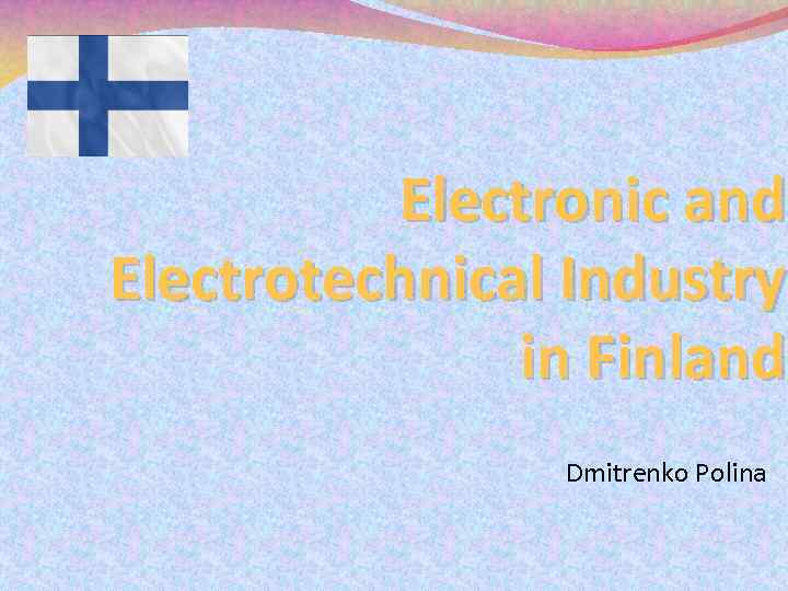 Electronic and Electrotechnical Industry in Finland Dmitrenko Polina 