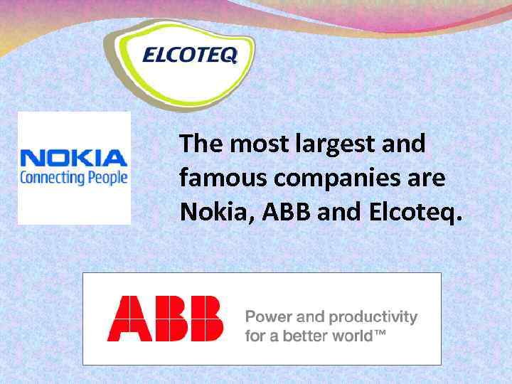 The most largest and famous companies are Nokia, ABB and Elcoteq. 