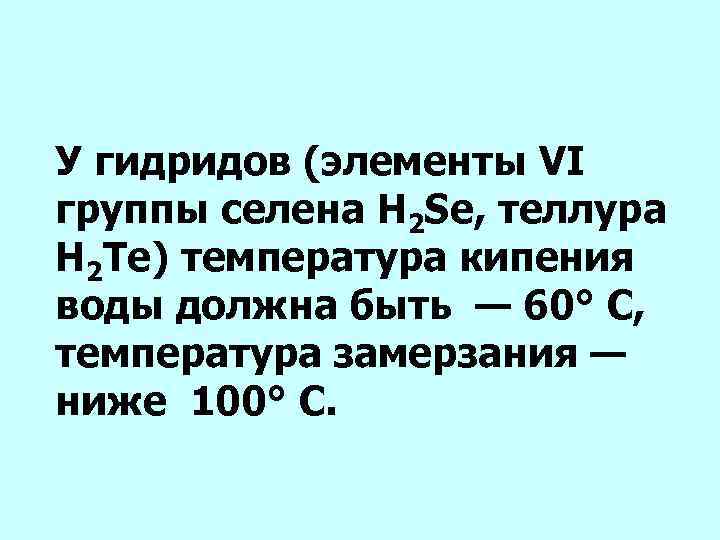 У гидридов (элементы VI группы селена H 2 Se, теллура Н 2 Те) температура