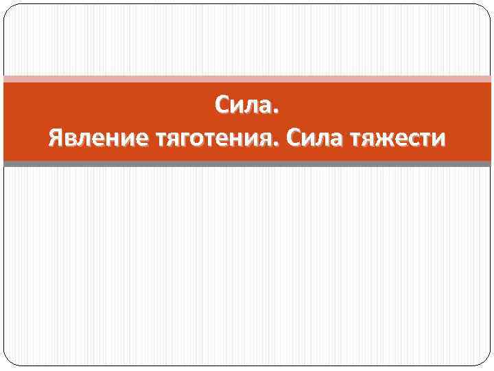 Сила. Явление тяготения. Сила тяжести 