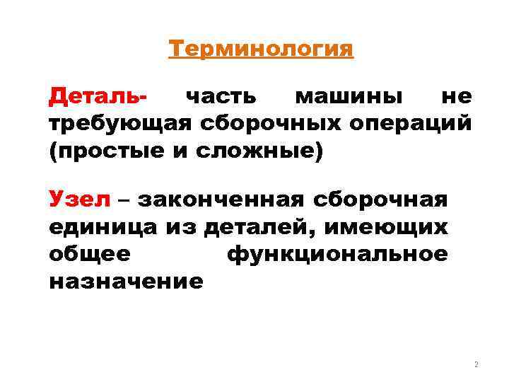 Терминология Детальчасть машины не требующая сборочных операций (простые и сложные) Узел – законченная сборочная