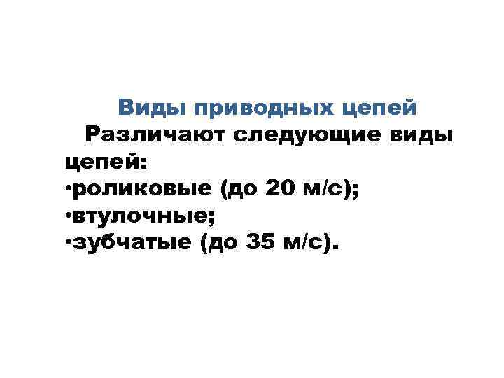 Виды приводных цепей Различают следующие виды цепей: • роликовые (до 20 м/с); • втулочные;