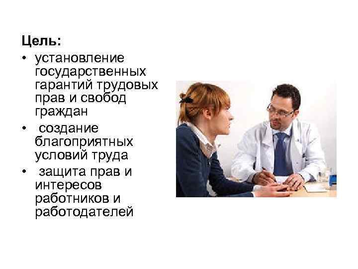 Цель: • установление государственных гарантий трудовых прав и свобод граждан • создание благоприятных условий