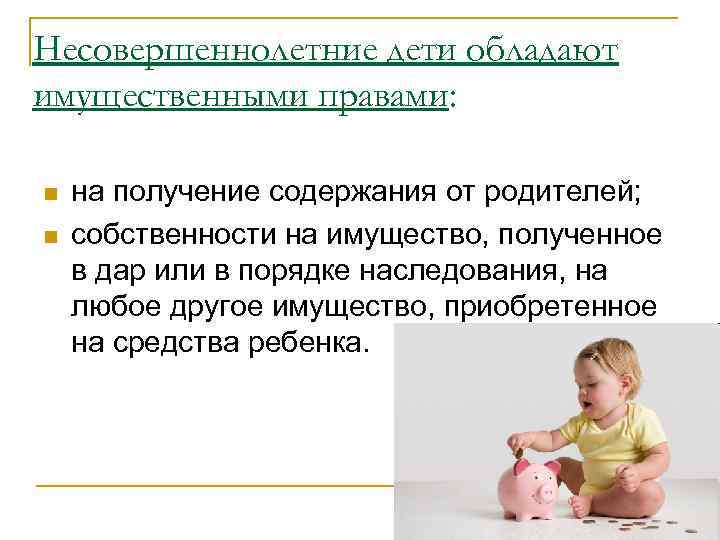 Несовершеннолетние дети обладают имущественными правами: n n на получение содержания от родителей; собственности на