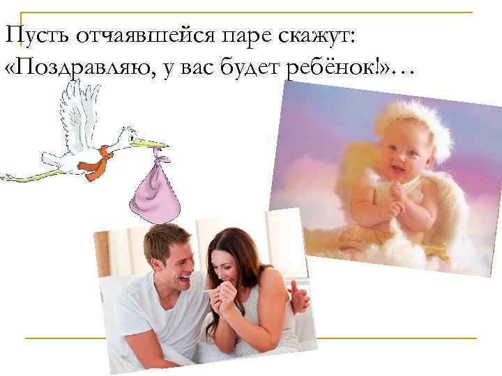 Пусть отчаявшейся паре скажут: «Поздравляю, у вас будет ребёнок!» … 
