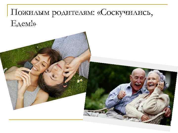 Пожилым родителям: «Соскучились, Едем!» 