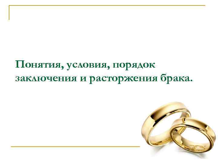 Понятия, условия, порядок заключения и расторжения брака. 