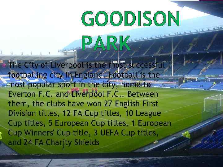 GOODISON PARK The City of Liverpool is the most successful footballing city in England.