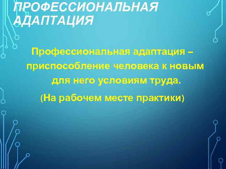 ПРОФЕССИОНАЛЬНАЯ АДАПТАЦИЯ Профессиональная адаптация – приспособление человека к новым для него условиям труда. (На