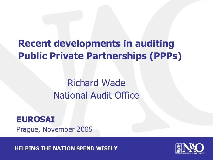 Recent developments in auditing Public Private Partnerships (PPPs) Richard Wade National Audit Office EUROSAI