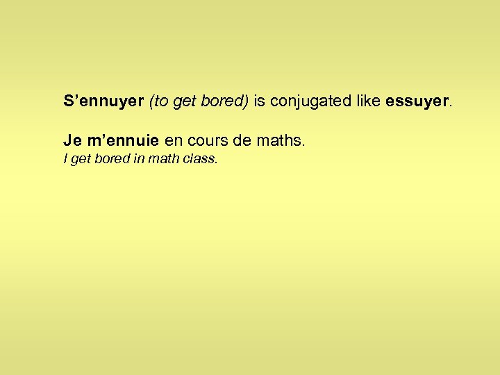 S’ennuyer (to get bored) is conjugated like essuyer. Je m’ennuie en cours de maths.