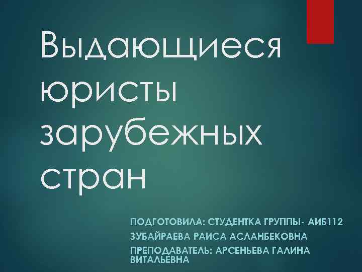 Выдающиеся юристы зарубежных стран ПОДГОТОВИЛА: СТУДЕНТКА ГРУППЫ- АИБ 112 ЗУБАЙРАЕВА РАИСА АСЛАНБЕКОВНА ПРЕПОДАВАТЕЛЬ: АРСЕНЬЕВА