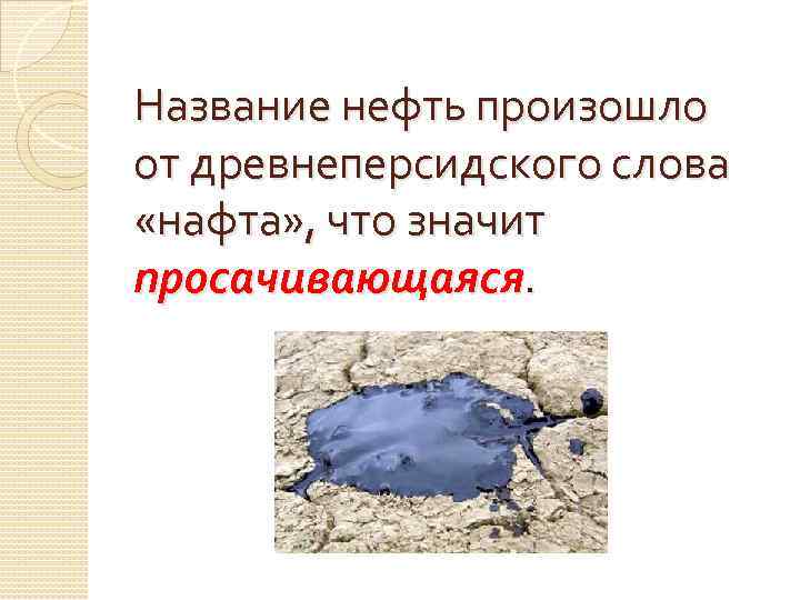 Название нефть произошло от древнеперсидского слова «нафта» , что значит просачивающаяся. 