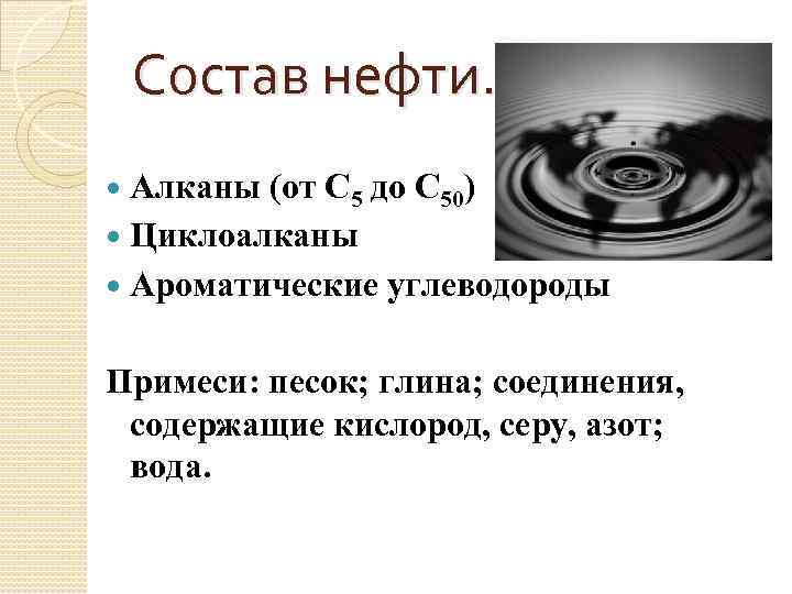 Состав нефти. Алканы (от С 5 до С 50) Циклоалканы Ароматические углеводороды Примеси: песок;