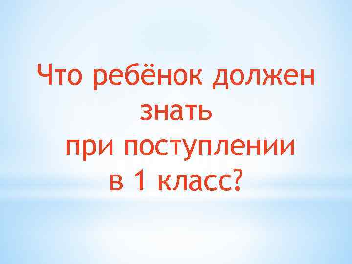 Что ребёнок должен знать при поступлении в 1 класс? 