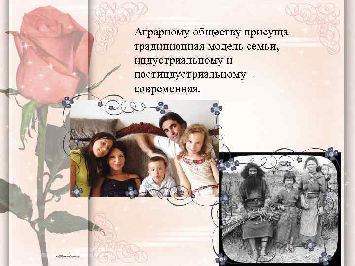 Аграрному обществу присуща традиционная модель семьи, индустриальному и постиндустриальному – современная. 