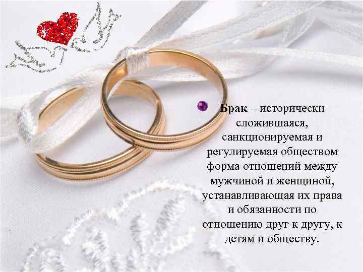 Брак – исторически сложившаяся, санкционируемая и регулируемая обществом форма отношений между мужчиной и женщиной,