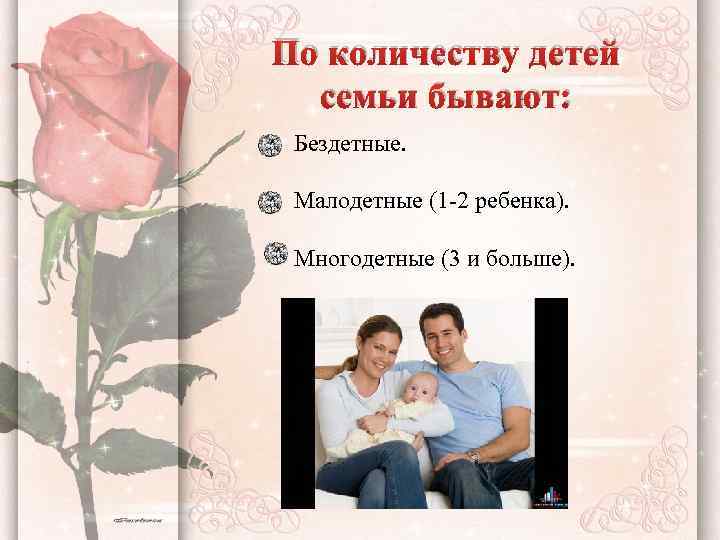 По количеству детей семьи бывают: Бездетные. Малодетные (1 -2 ребенка). Многодетные (3 и больше).