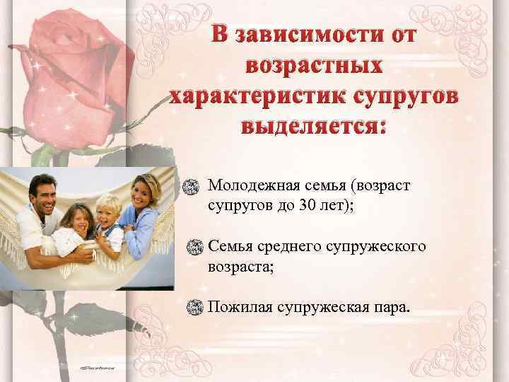 В зависимости от возрастных характеристик супругов выделяется: Молодежная семья (возраст супругов до 30 лет);