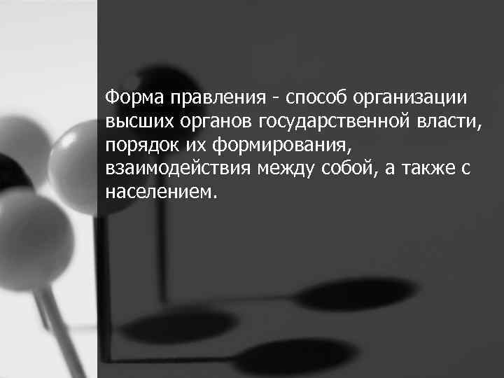 Форма правления - способ организации высших органов государственной власти, порядок их формирования, взаимодействия между