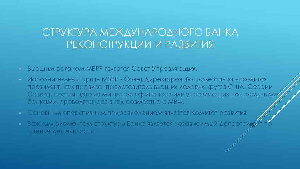 СТРУКТУРА МЕЖДУНАРОДНОГО БАНКА РЕКОНСТРУКЦИИ И РАЗВИТИЯ • Высшим органом МБРР является Совет Управляющих. •