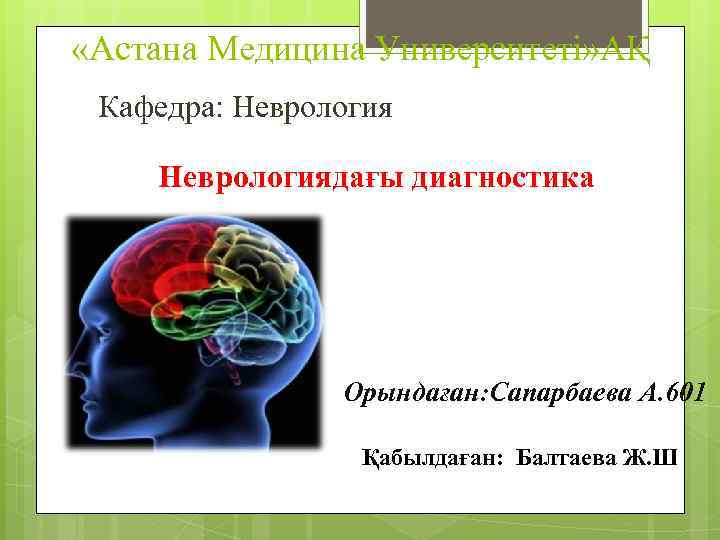  «Астана Медицина Университеті» АҚ Кафедра: Неврологиядағы диагностика Орындаған: Сапарбаева А. 601 Қабылдаған: Балтаева