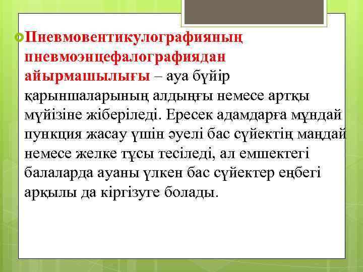  Пневмовентикулографияның пневмоэнцефалографиядан айырмашылығы – ауа бүйір қарыншаларының алдыңғы немесе артқы мүйізіне жіберіледі. Ересек