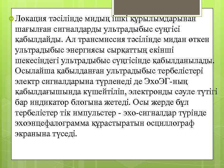  Локация тәсілінде мидың ішкі құрылымдарынан шағылған сигналдарды ультрадыбыс сүңгісі қабылдайды. Ал трансмиссия тәсілінде