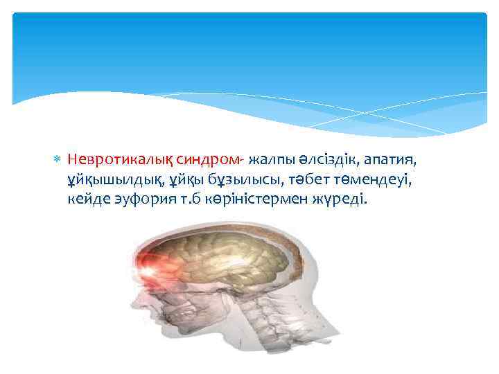  Невротикалық синдром- жалпы әлсіздік, апатия, ұйқышылдық, ұйқы бұзылысы, тәбет төмендеуі, кейде эуфория т.