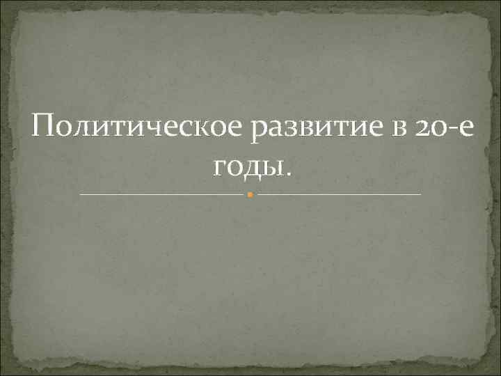 Политическое развитие в 20 -е годы. 