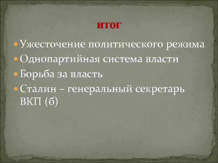 итог Ужесточение политического режима Однопартийная система власти Борьба за власть Сталин – генеральный секретарь