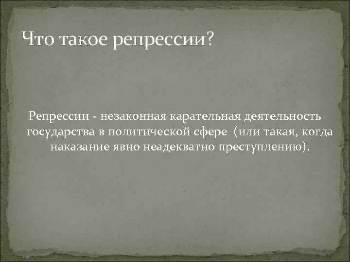 Что такое репрессии? Репрессии - незаконная карательная деятельность государства в политической сфере (или такая,