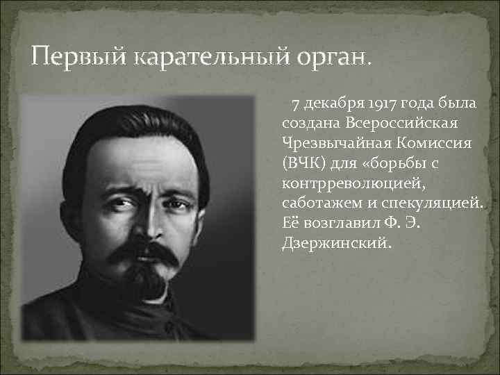 Первый карательный орган. 7 декабря 1917 года была создана Всероссийская Чрезвычайная Комиссия (ВЧК) для