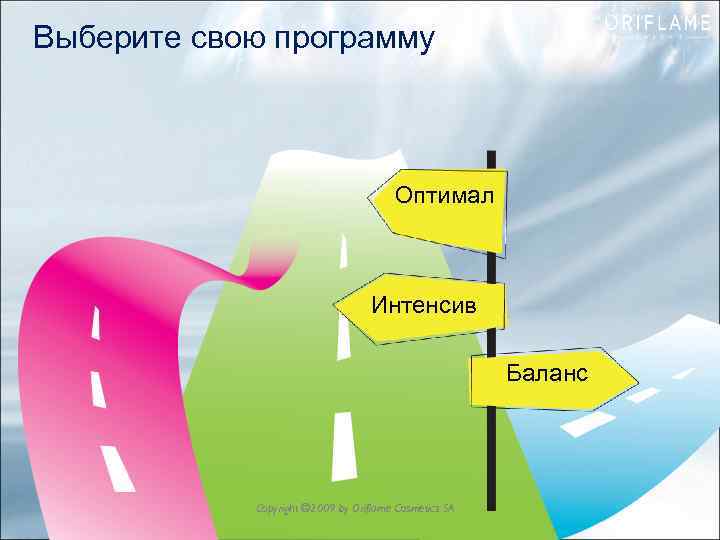 Выберите свою программу Оптимал Интенсив Баланс Copyright © 2009 by Oriflame Cosmetics SA 