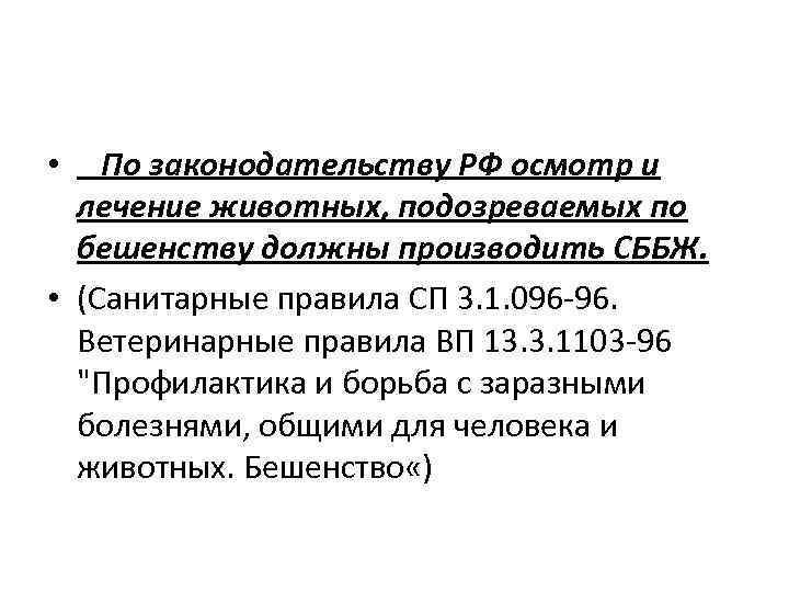 По законодательству РФ осмотр и лечение животных, подозреваемых по бешенству должны производить СББЖ. •