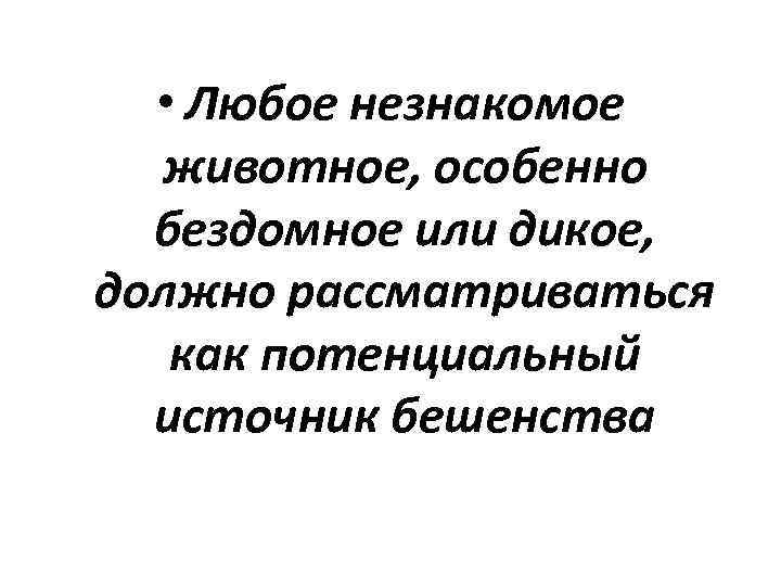  • Любое незнакомое животное, особенно бездомное или дикое, должно рассматриваться как потенциальный источник