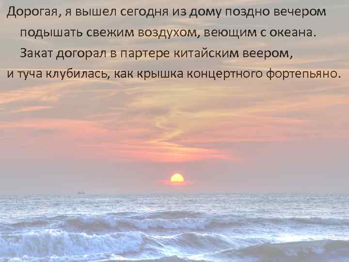 Дорогая, я вышел сегодня из дому поздно вечером подышать свежим воздухом, веющим с океана.