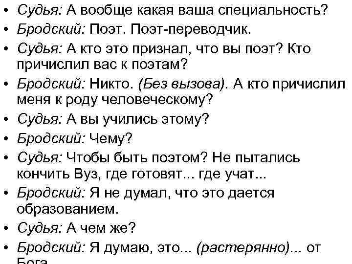  • Судья: А вообще какая ваша специальность? • Бродский: Поэт-переводчик. • Судья: А