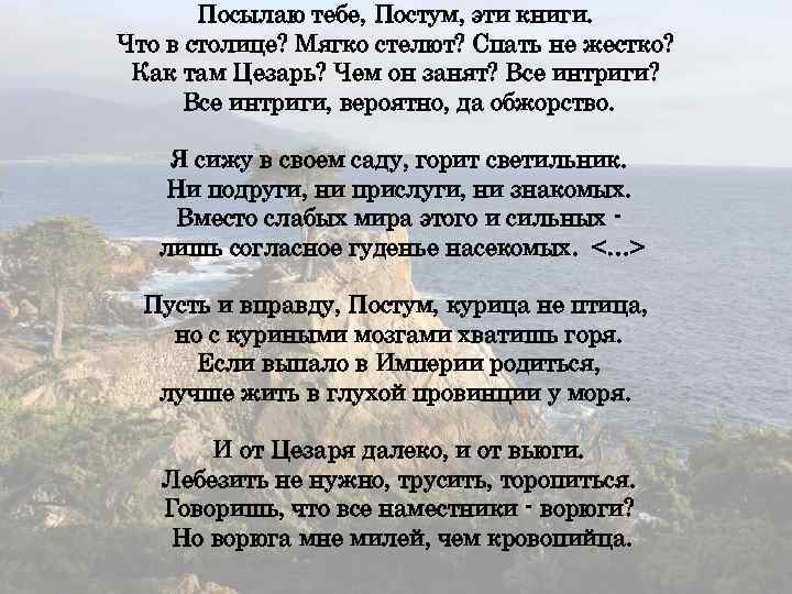 Посылаю тебе, Постум, эти книги. Что в столице? Мягко стелют? Спать не жестко? Как