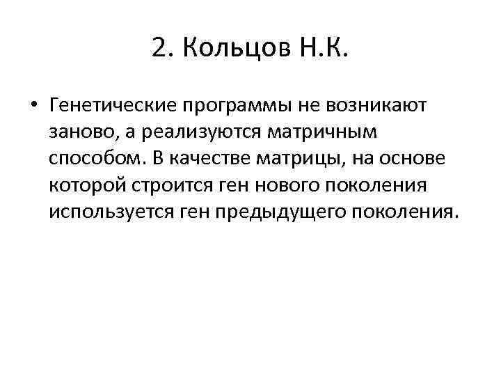 2. Кольцов Н. К. • Генетические программы не возникают заново, а реализуются матричным способом.
