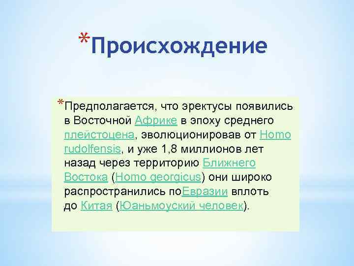 *Происхождение *Предполагается, что эректусы появились в Восточной Африке в эпоху среднего плейстоцена, эволюционировав от