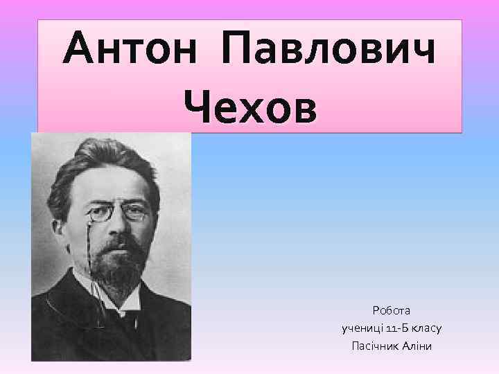 Антон Павлович Чехов Робота учениці 11 -Б класу Пасічник Аліни 