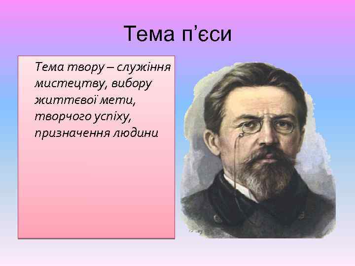 Тема п’єси Тема твору – служіння мистецтву, вибору життєвої мети, творчого успіху, призначення людини