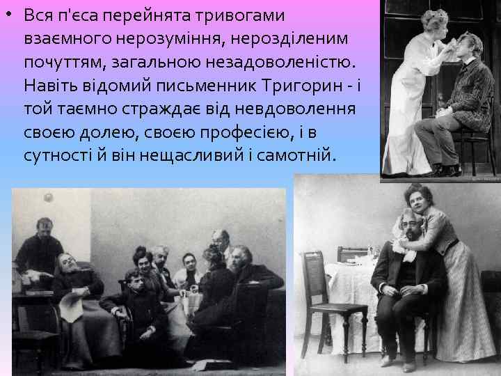  • Вся п'єса перейнята тривогами взаємного нерозуміння, нерозділеним почуттям, загальною незадоволеністю. Навіть відомий