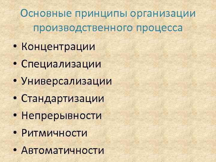 Основные принципы организации производственного процесса • • Концентрации Специализации Универсализации Стандартизации Непрерывности Ритмичности Автоматичности