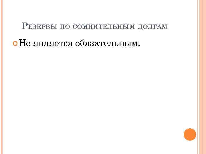 РЕЗЕРВЫ ПО СОМНИТЕЛЬНЫМ ДОЛГАМ Не является обязательным. 