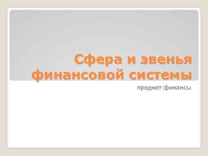 Сфера и звенья финансовой системы предмет: финансы 