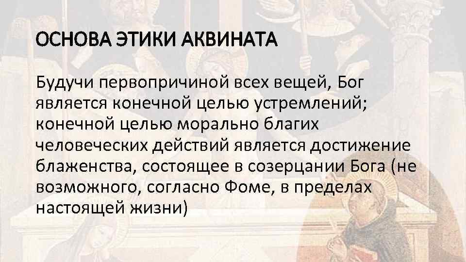 ОСНОВА ЭТИКИ АКВИНАТА Будучи первопричиной всех вещей, Бог является конечной целью устремлений; конечной целью