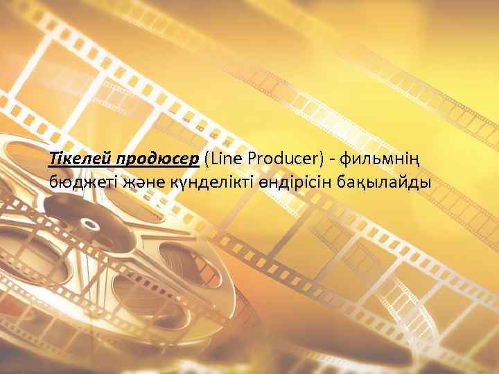 Тікелей продюсер (Line Producer) - фильмнің бюджеті және күнделікті өндірісін бақылайды 
